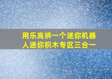 用乐高拼一个迷你机器人迷你积木专区三合一