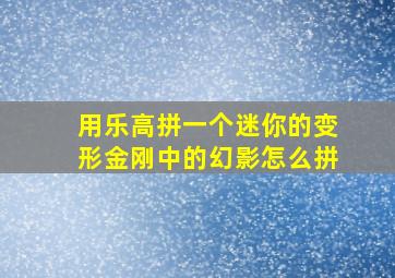 用乐高拼一个迷你的变形金刚中的幻影怎么拼