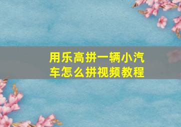 用乐高拼一辆小汽车怎么拼视频教程