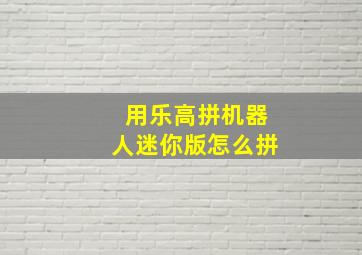 用乐高拼机器人迷你版怎么拼