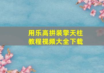 用乐高拼装擎天柱教程视频大全下载