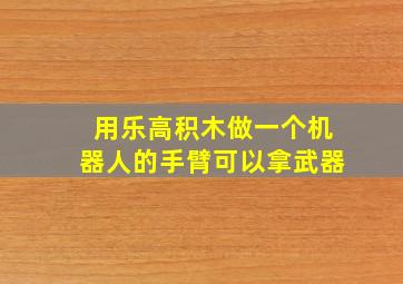 用乐高积木做一个机器人的手臂可以拿武器