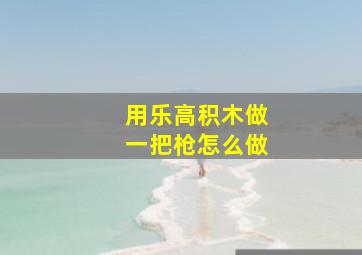 用乐高积木做一把枪怎么做