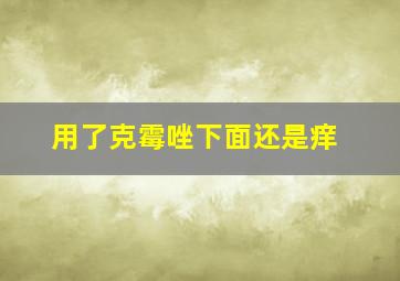 用了克霉唑下面还是痒