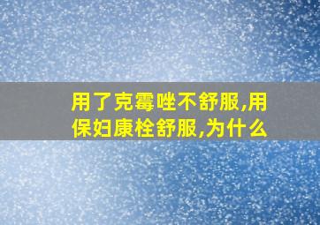 用了克霉唑不舒服,用保妇康栓舒服,为什么