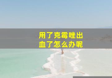 用了克霉唑出血了怎么办呢