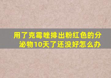 用了克霉唑排出粉红色的分泌物10天了还没好怎么办