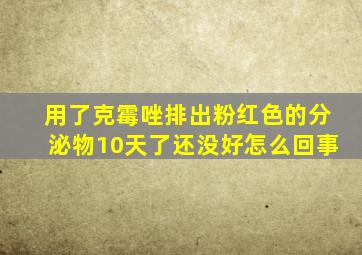 用了克霉唑排出粉红色的分泌物10天了还没好怎么回事