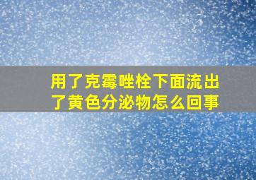 用了克霉唑栓下面流出了黄色分泌物怎么回事