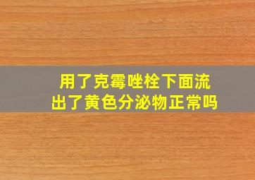 用了克霉唑栓下面流出了黄色分泌物正常吗