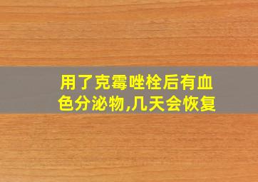 用了克霉唑栓后有血色分泌物,几天会恢复