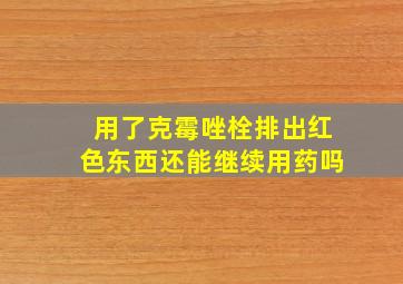 用了克霉唑栓排出红色东西还能继续用药吗