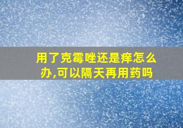 用了克霉唑还是痒怎么办,可以隔天再用药吗