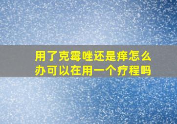 用了克霉唑还是痒怎么办可以在用一个疗程吗