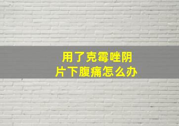 用了克霉唑阴片下腹痛怎么办