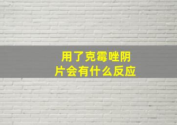 用了克霉唑阴片会有什么反应