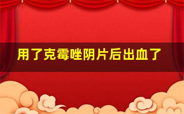 用了克霉唑阴片后出血了