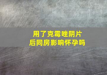 用了克霉唑阴片后同房影响怀孕吗