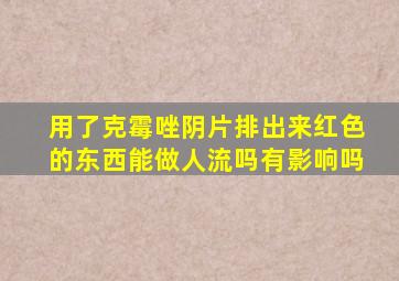 用了克霉唑阴片排出来红色的东西能做人流吗有影响吗