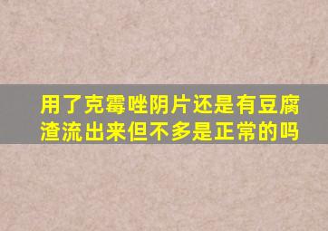 用了克霉唑阴片还是有豆腐渣流出来但不多是正常的吗