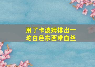 用了卡波姆排出一坨白色东西带血丝