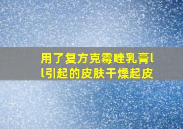 用了复方克霉唑乳膏ll引起的皮肤干燥起皮