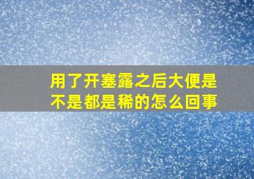 用了开塞露之后大便是不是都是稀的怎么回事