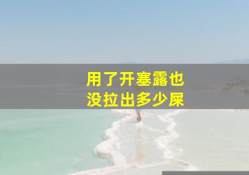 用了开塞露也没拉出多少屎