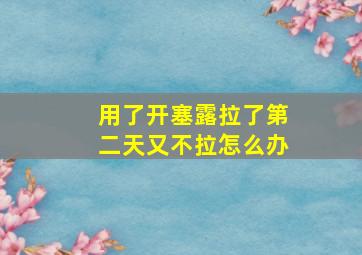 用了开塞露拉了第二天又不拉怎么办