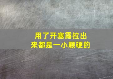 用了开塞露拉出来都是一小颗硬的