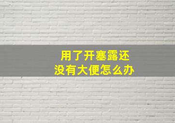 用了开塞露还没有大便怎么办