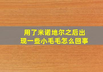 用了米诺地尔之后出现一些小毛毛怎么回事