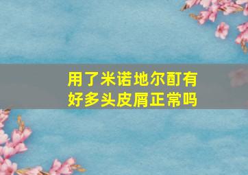 用了米诺地尔酊有好多头皮屑正常吗