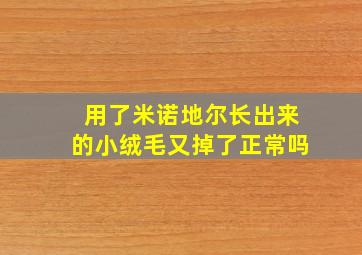 用了米诺地尔长出来的小绒毛又掉了正常吗