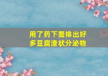 用了药下面排出好多豆腐渣状分泌物