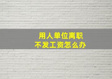 用人单位离职不发工资怎么办