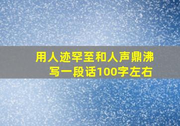 用人迹罕至和人声鼎沸写一段话100字左右