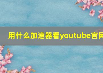 用什么加速器看youtube官网