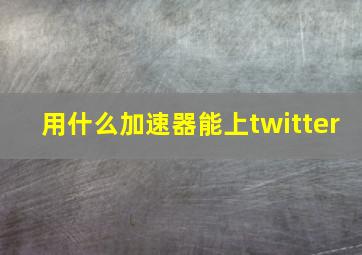 用什么加速器能上twitter