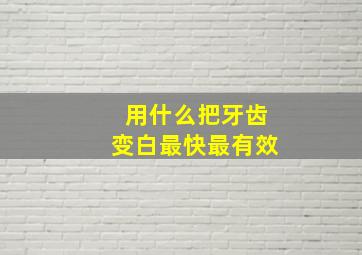 用什么把牙齿变白最快最有效