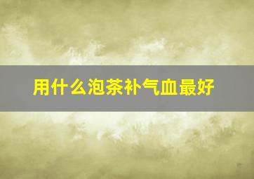 用什么泡茶补气血最好