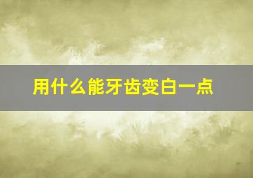 用什么能牙齿变白一点