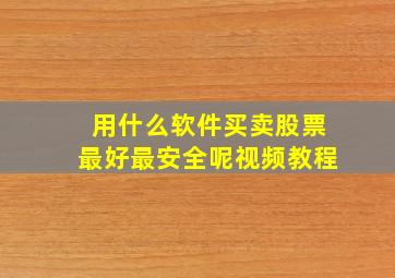 用什么软件买卖股票最好最安全呢视频教程