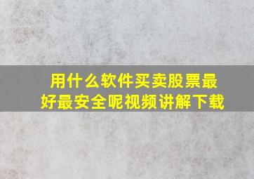 用什么软件买卖股票最好最安全呢视频讲解下载