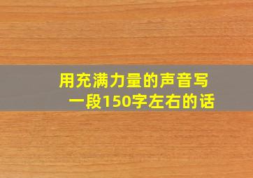 用充满力量的声音写一段150字左右的话