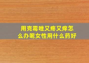 用克霉唑又疼又痒怎么办呢女性用什么药好