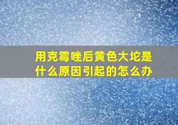 用克霉唑后黄色大坨是什么原因引起的怎么办