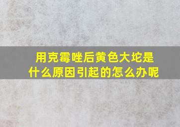 用克霉唑后黄色大坨是什么原因引起的怎么办呢