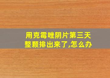 用克霉唑阴片第三天整颗排出来了,怎么办