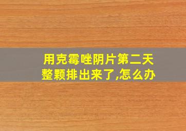 用克霉唑阴片第二天整颗排出来了,怎么办